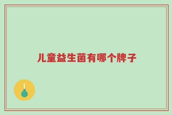 儿童益生菌有哪个牌子-第1张图片-超越 儿童益生菌有哪个牌子-第1张图片-超越