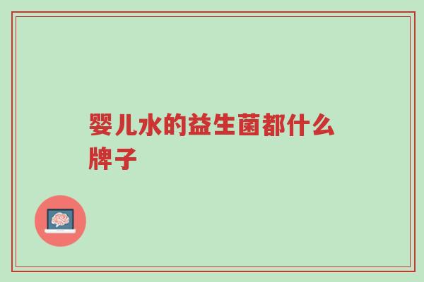 婴儿水的益生菌都什么牌子-第1张图片-超越