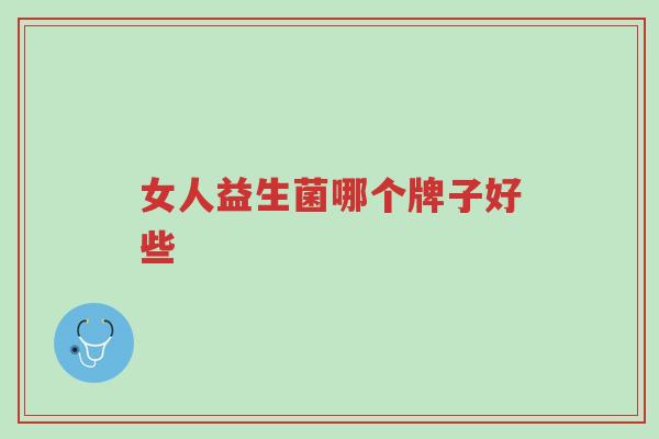 女人益生菌哪个牌子好些-第1张图片-超越 女人益生菌哪个牌子好些-第1张图片-超越