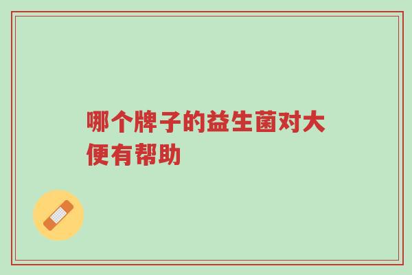 哪个牌子的益生菌对大便有帮助-第1张图片-超越 哪个牌子的益生菌对大便有帮助-第1张图片-超越