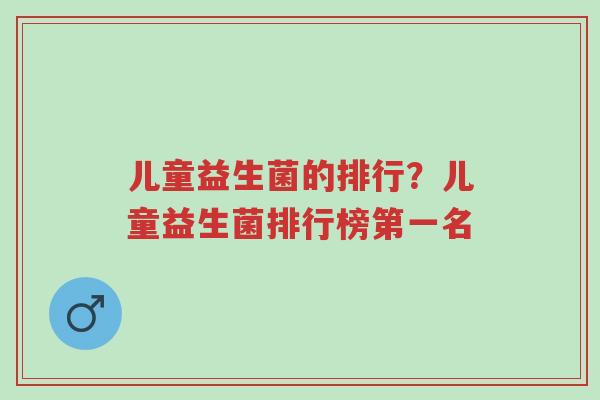 儿童益生菌的排行?儿童益生菌排行榜第一名-第1张图片-超越 儿童益生菌的排行?儿童益生菌排行榜第一名-第1张图片-超越