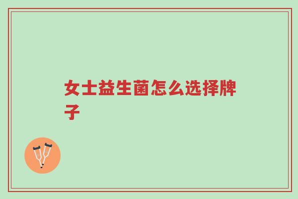 女士益生菌怎么选择牌子-第1张图片-超越