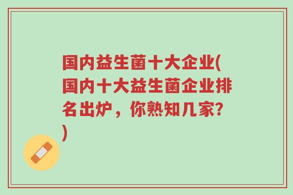 国内益生菌十大企业(国内十大益生菌企业排名出炉,你熟知几家?)-第1张图片-超越 国内益生菌十大企业(国内十大益生菌企业排名出炉,你熟知几家?)-第1张图片-超越