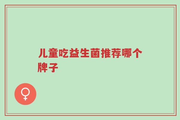 儿童吃益生菌推荐哪个牌子-第1张图片-超越
