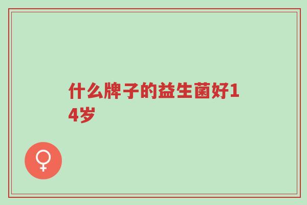 什么牌子的益生菌好14岁-第1张图片-超越