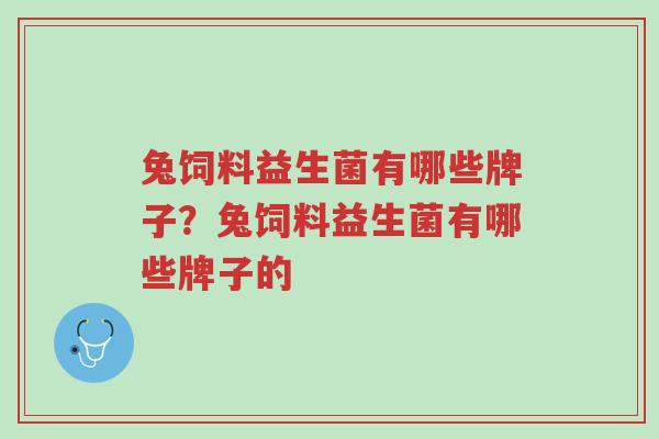 兔饲料益生菌有哪些牌子?兔饲料益生菌有哪些牌子的-第1张图片-超越 兔饲料益生菌有哪些牌子?兔饲料益生菌有哪些牌子的-第1张图片-超越