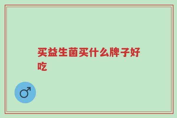 买益生菌买什么牌子好吃-第1张图片-超越 买益生菌买什么牌子好吃-第1张图片-超越