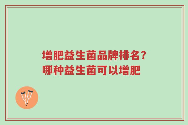 增肥益生菌品牌排名?哪种益生菌可以增肥-第1张图片-超越 增肥益生菌品牌排名?哪种益生菌可以增肥-第1张图片-超越