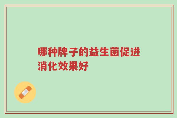 哪种牌子的益生菌促进消化效果好-第1张图片-超越 哪种牌子的益生菌促进消化效果好-第1张图片-超越