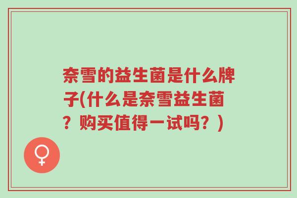 奈雪的益生菌是什么牌子(什么是奈雪益生菌?购买值得一试吗?)-第1张图片-超越 奈雪的益生菌是什么牌子(什么是奈雪益生菌?购买值得一试吗?)-第1张图片-超越