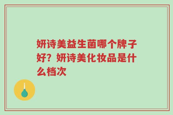 妍诗美益生菌哪个牌子好?妍诗美化妆品是什么档次-第1张图片-超越 妍诗美益生菌哪个牌子好?妍诗美化妆品是什么档次-第1张图片-超越