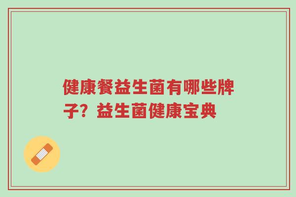 健康餐益生菌有哪些牌子?益生菌健康宝典-第1张图片-超越 健康餐益生菌有哪些牌子?益生菌健康宝典-第1张图片-超越