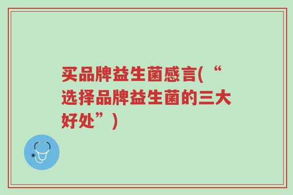 买品牌益生菌感言(“选择品牌益生菌的三大好处”)-第1张图片-超越 买品牌益生菌感言(“选择品牌益生菌的三大好处”)-第1张图片-超越