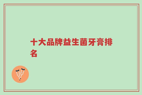 十大品牌益生菌牙膏排名-第1张图片-超越 十大品牌益生菌牙膏排名-第1张图片-超越