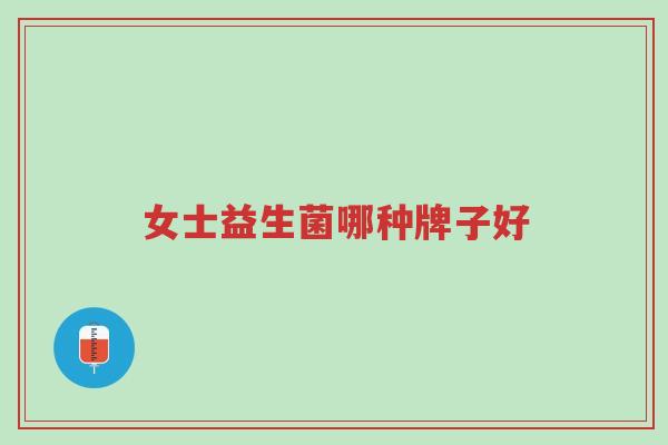 女士益生菌哪种牌子好-第1张图片-超越 女士益生菌哪种牌子好-第1张图片-超越
