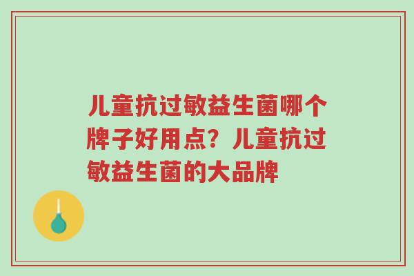 儿童抗过敏益生菌哪个牌子好用点?儿童抗过敏益生菌的大品牌-第1张图片-超越 儿童抗过敏益生菌哪个牌子好用点?儿童抗过敏益生菌的大品牌-第1张图片-超越