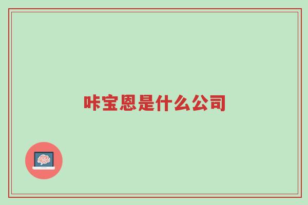 咔宝恩是什么公司-第1张图片-超越 咔宝恩是什么公司-第1张图片-超越