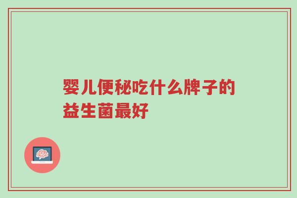 婴儿便秘吃什么牌子的益生菌最好-第1张图片-超越