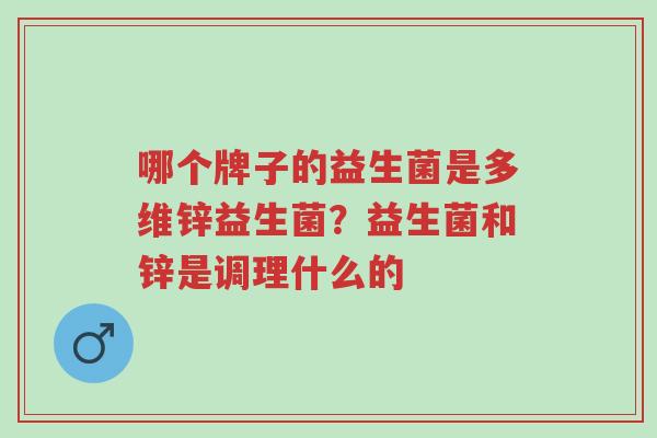 哪个牌子的益生菌是多维锌益生菌?益生菌和锌是调理什么的-第1张图片-超越 哪个牌子的益生菌是多维锌益生菌?益生菌和锌是调理什么的-第1张图片-超越