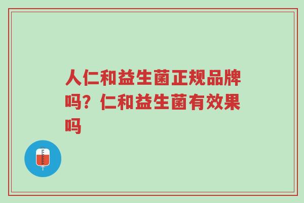 人仁和益生菌正规品牌吗?仁和益生菌有效果吗-第1张图片-超越 人仁和益生菌正规品牌吗?仁和益生菌有效果吗-第1张图片-超越