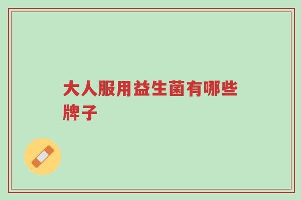 大人服用益生菌有哪些牌子-第1张图片-超越 大人服用益生菌有哪些牌子-第1张图片-超越
