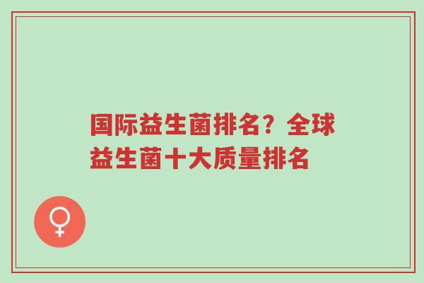国际益生菌排名?全球益生菌十大质量排名-第1张图片-超越 国际益生菌排名?全球益生菌十大质量排名-第1张图片-超越