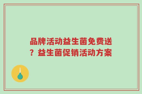 品牌活动益生菌免费送?益生菌促销活动方案-第1张图片-超越 品牌活动益生菌免费送?益生菌促销活动方案-第1张图片-超越
