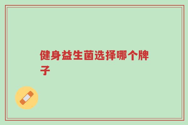 健身益生菌选择哪个牌子-第1张图片-超越 健身益生菌选择哪个牌子-第1张图片-超越