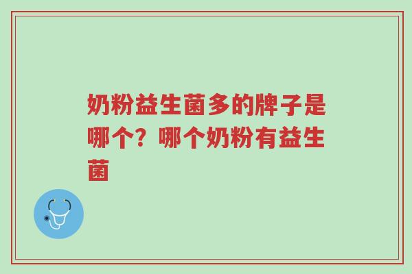 奶粉益生菌多的牌子是哪个?哪个奶粉有益生菌-第1张图片-超越 奶粉益生菌多的牌子是哪个?哪个奶粉有益生菌-第1张图片-超越