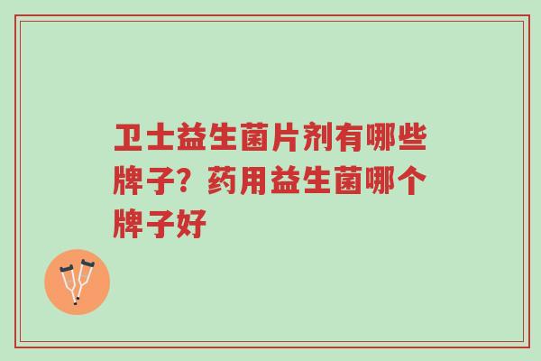 卫士益生菌片剂有哪些牌子?药用益生菌哪个牌子好-第1张图片-超越 卫士益生菌片剂有哪些牌子?药用益生菌哪个牌子好-第1张图片-超越