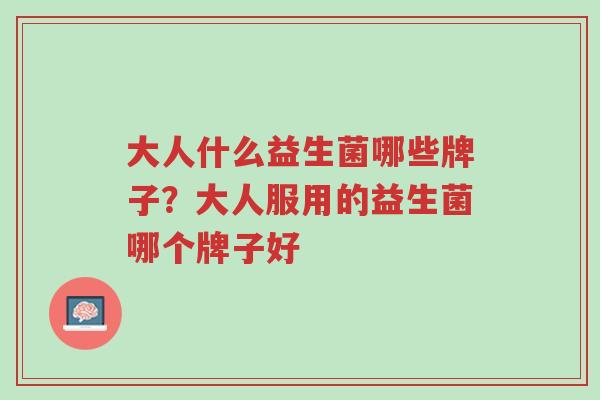 大人什么益生菌哪些牌子?大人服用的益生菌哪个牌子好-第1张图片-超越 大人什么益生菌哪些牌子?大人服用的益生菌哪个牌子好-第1张图片-超越