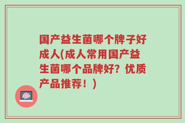 国产益生菌哪个牌子好成人(成人常用国产益生菌哪个品牌好？优质产品推荐！)-第1张图片-超越