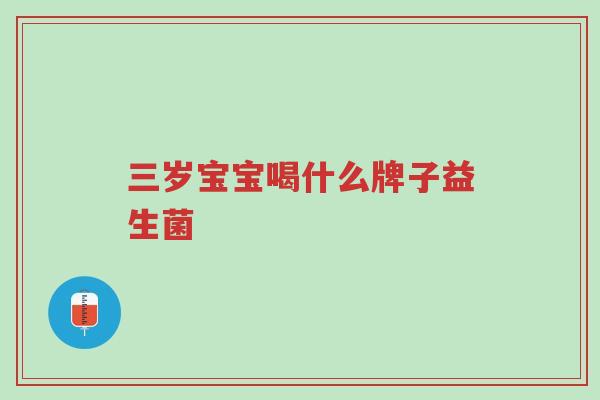 三岁宝宝喝什么牌子益生菌-第1张图片-超越
