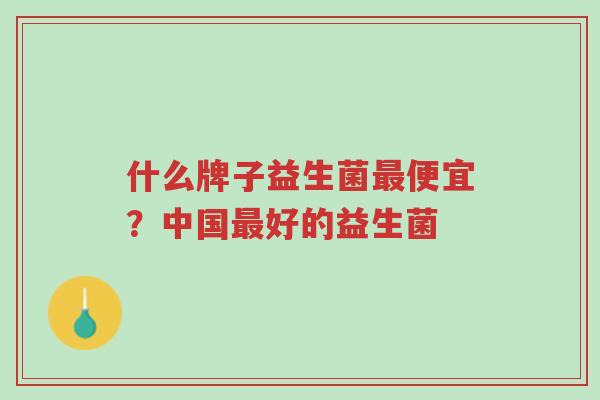 什么牌子益生菌最便宜?中国最好的益生菌-第1张图片-超越 什么牌子益生菌最便宜?中国最好的益生菌-第1张图片-超越