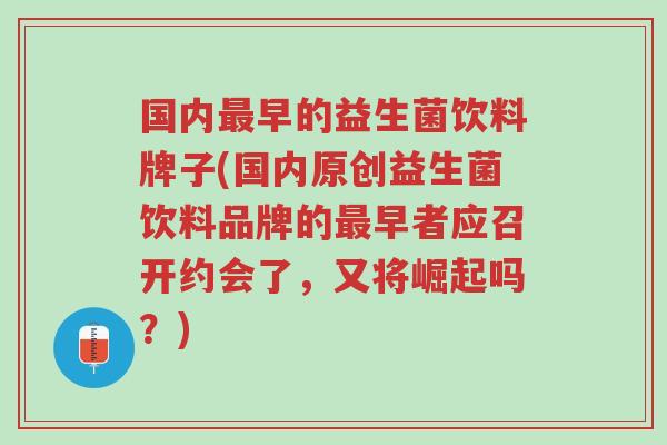 国内最早的益生菌饮料牌子(国内原创益生菌饮料品牌的最早者应召开约会了，又将崛起吗？)-第1张图片-超越