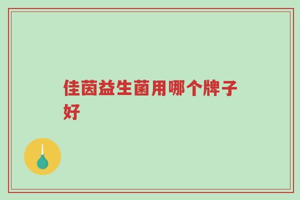 佳茵益生菌用哪个牌子好-第1张图片-超越 佳茵益生菌用哪个牌子好-第1张图片-超越