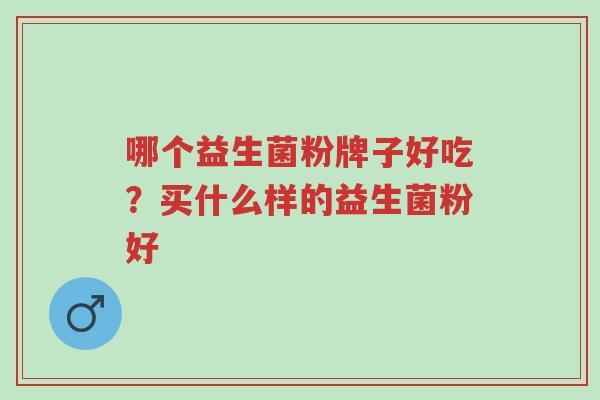 哪个益生菌粉牌子好吃?买什么样的益生菌粉好-第1张图片-超越 哪个益生菌粉牌子好吃?买什么样的益生菌粉好-第1张图片-超越