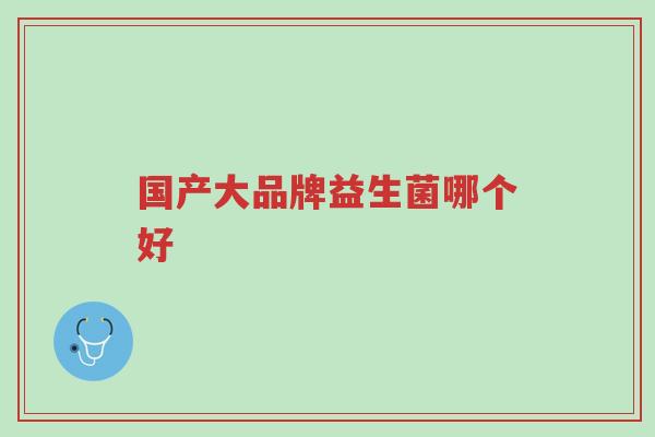 国产大品牌益生菌哪个好-第1张图片-超越 国产大品牌益生菌哪个好-第1张图片-超越