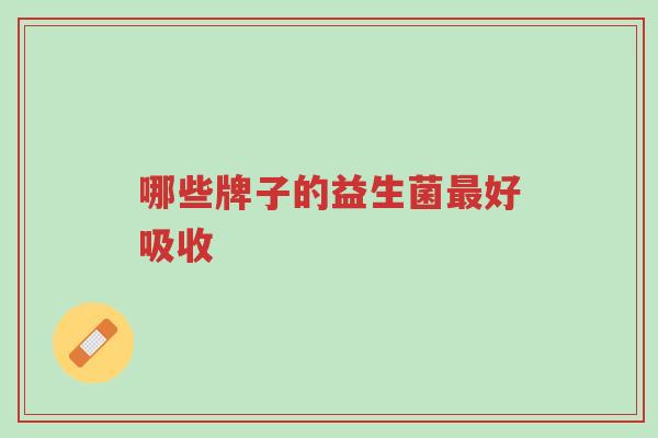 哪些牌子的益生菌最好吸收-第1张图片-超越 哪些牌子的益生菌最好吸收-第1张图片-超越