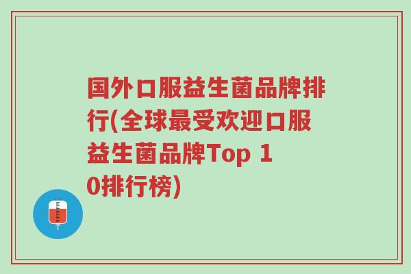 国外口服益生菌品牌排行(全球最受欢迎口服益生菌品牌Top 10排行榜)-第1张图片-超越 国外口服益生菌品牌排行(全球最受欢迎口服益生菌品牌Top 10排行榜)-第1张图片-超越