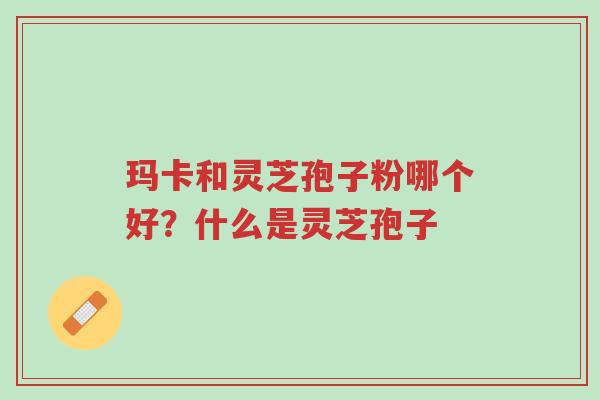 玛卡和灵芝孢子粉哪个好?什么是灵芝孢子-第1张图片-超越 玛卡和灵芝孢子粉哪个好?什么是灵芝孢子-第1张图片-超越