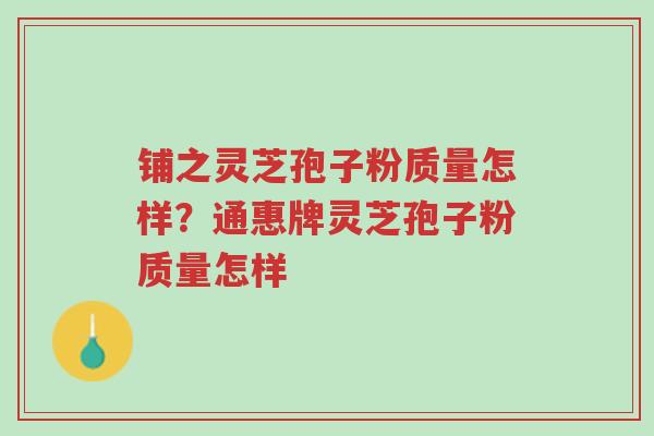 铺之灵芝孢子粉质量怎样?通惠牌灵芝孢子粉质量怎样-第1张图片-超越 铺之灵芝孢子粉质量怎样?通惠牌灵芝孢子粉质量怎样-第1张图片-超越