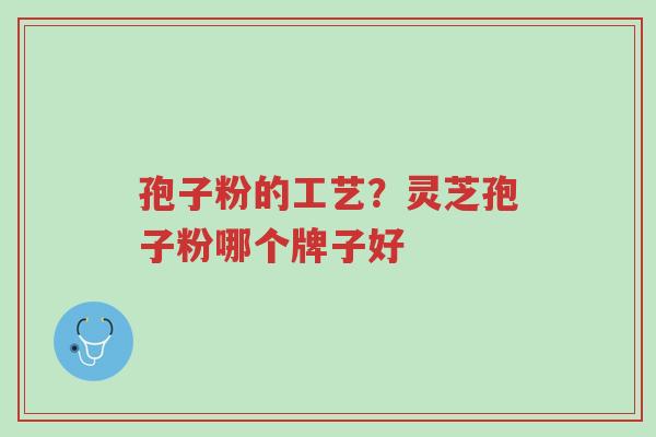 孢子粉的工艺?灵芝孢子粉哪个牌子好-第1张图片-超越 孢子粉的工艺?灵芝孢子粉哪个牌子好-第1张图片-超越
