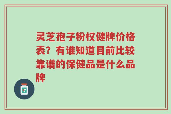 灵芝孢子粉权健牌价格表?有谁知道目前比较靠谱的保健品是什么品牌-第1张图片-超越 灵芝孢子粉权健牌价格表?有谁知道目前比较靠谱的保健品是什么品牌-第1张图片-超越