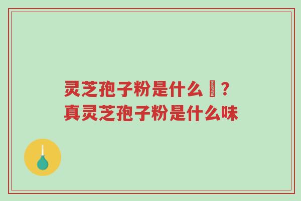 灵芝孢子粉是什么咮?真灵芝孢子粉是什么味-第1张图片-超越 灵芝孢子粉是什么咮?真灵芝孢子粉是什么味-第1张图片-超越