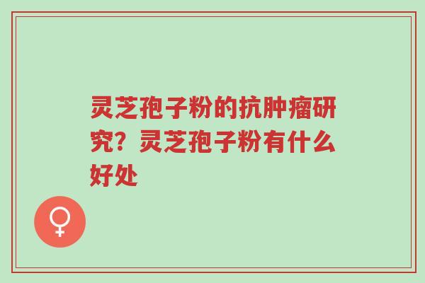 灵芝孢子粉的抗肿瘤研究?灵芝孢子粉有什么好处-第1张图片-超越 灵芝孢子粉的抗肿瘤研究?灵芝孢子粉有什么好处-第1张图片-超越