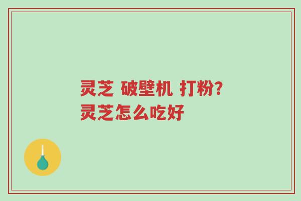 灵芝 破壁机 打粉?灵芝怎么吃好-第1张图片-超越 灵芝 破壁机 打粉?灵芝怎么吃好-第1张图片-超越