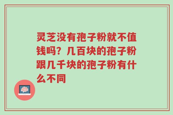 灵芝没有孢子粉就不值钱吗?几百块的孢子粉跟几千块的孢子粉有什么不同-第1张图片-超越 灵芝没有孢子粉就不值钱吗?几百块的孢子粉跟几千块的孢子粉有什么不同-第1张图片-超越