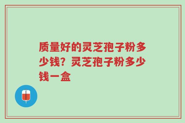 质量好的灵芝孢子粉多少钱?灵芝孢子粉多少钱一盒-第1张图片-超越 质量好的灵芝孢子粉多少钱?灵芝孢子粉多少钱一盒-第1张图片-超越