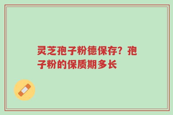 灵芝孢子粉德保存?孢子粉的保质期多长-第1张图片-超越 灵芝孢子粉德保存?孢子粉的保质期多长-第1张图片-超越